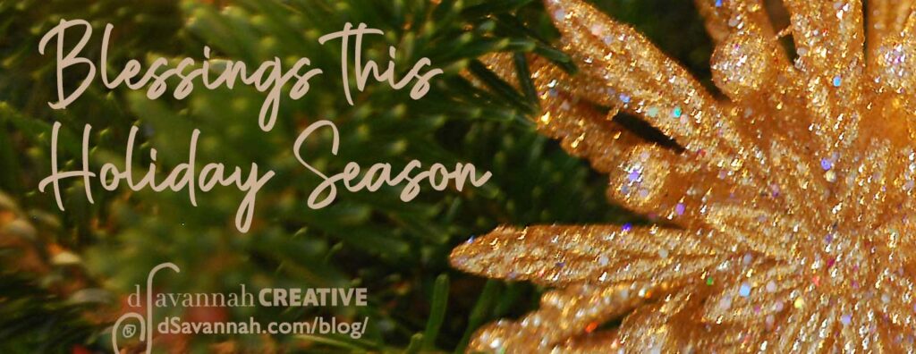 Image of greenery with gold-flecked ornament. Message says Blessings This Holiday Season from dSavannah Creative. 
