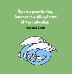 Drawing of a blue dragon on a green background. Words say Hope is a powerful thing. Some say it's a different breed of magic altogether. Quote by Stephanie Garber. Art by Meg Fabbri.