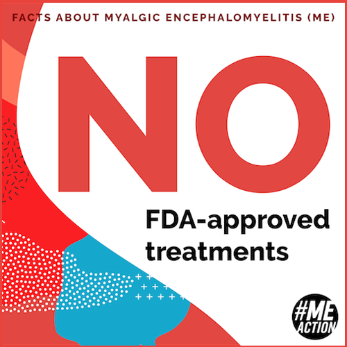 Image of graphic that says 'FACTS ABOUT MYALGIC ENCEPHALOMYELITIS (ME) NO FDA-approved treatments’ Has #MEAction logo and blue, white, and red abstract art.